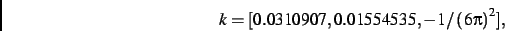 \begin{displaymath}
k
=
[ 0.0310907, 0.01554535,-1/\left (6{\pi }\right )^{2}]
,\end{displaymath}