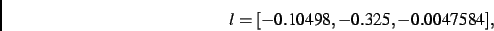 \begin{displaymath}
l
=
[- 0.10498,- 0.325,- 0.0047584]
,\end{displaymath}
