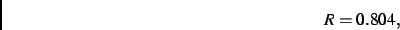 \begin{displaymath}
R= 0.804
,\end{displaymath}