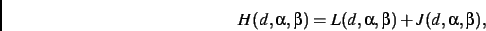 \begin{displaymath}
H(d,\alpha,\beta)=L(d,\alpha,\beta)+J(d,\alpha,\beta)
,\end{displaymath}