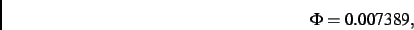 \begin{displaymath}
\Phi= 0.007389
,\end{displaymath}