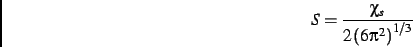 \begin{displaymath}
S=\frac {\chi_{s}}{2\left (6{\pi }^{2}\right )^{1/3}}
\end{displaymath}
