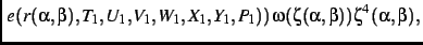 $\displaystyle \left.e(r(\alpha,\beta),T_{{1}},U_{{1}},V_{{1}},W_{{1}},X_{{1}},Y_{{1}},P_{{1
}})\right )\omega(\zeta(\alpha,\beta))\zeta^{4}(\alpha,\beta)
,$