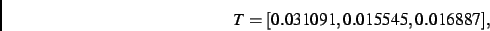 \begin{displaymath}
T
=
[ 0.031091, 0.015545, 0.016887]
,\end{displaymath}