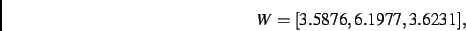 \begin{displaymath}
W
=
[ 3.5876, 6.1977, 3.6231]
,\end{displaymath}