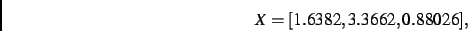 \begin{displaymath}
X
=
[ 1.6382, 3.3662, 0.88026]
,\end{displaymath}