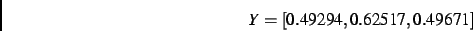 \begin{displaymath}
Y
=
[ 0.49294, 0.62517, 0.49671]
\end{displaymath}