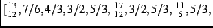 $\textstyle [{\frac {13}{12}},7/6,4/3,3/2,5/3,{\frac {17}{12}},3/2,5/3,{\frac {11}{
6}},5/3,$
