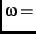 $\displaystyle \omega
=$