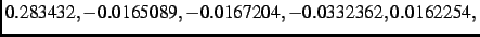$\textstyle 0.283432,-
0.0165089,- 0.0167204,- 0.0332362, 0.0162254,$