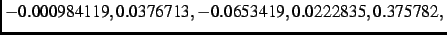 $\textstyle - 0.000984119, 0.0376713,
- 0.0653419, 0.0222835, 0.375782,$