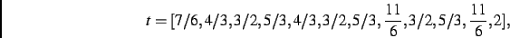 \begin{displaymath}
t
=
[7/6,4/3,3/2,5/3,4/3,3/2,5/3,{\frac {11}{6}},3/2,5/3,{\frac {11}{6}},2]
,\end{displaymath}