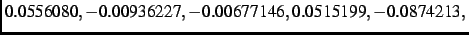$\textstyle 0.0556080,- 0.00936227,-
0.00677146, 0.0515199,- 0.0874213,$