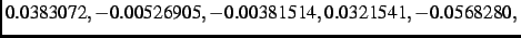 $\textstyle 0.0383072,- 0.00526905,-
0.00381514, 0.0321541,- 0.0568280,$