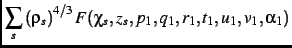 $\displaystyle \sum_s
\left (\rho_{s}\right )^{4/3}F(\chi_{s},{\it z_s},p_{1},q_{{1}},r_{{1}
},t_{{1}},u_{{1}},v_{{1}},\alpha_{{1}})$