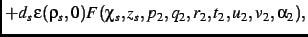 $\displaystyle +{\it d_s}\,\epsilon(\rho_{s},0)F
(\chi_{s},{\it z_s},p_{{2}},q_{{2}},r_{{2}},t_{{2}},u_{{2}},v_{{2}},
\alpha_{{2}})
,$