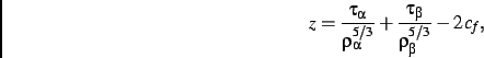 \begin{displaymath}
z={\frac {\tau_{\alpha}}{\rho_{\alpha}^{5/3}}}+{\frac {
\tau_{\beta}}{\rho_{\beta}^{5/3}}}-2\,{\it c_f}
,\end{displaymath}
