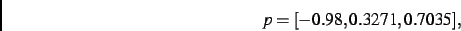 \begin{displaymath}
p
=
[- 0.98, 0.3271, 0.7035]
,\end{displaymath}