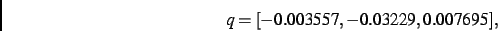 \begin{displaymath}
q
=
[- 0.003557,- 0.03229, 0.007695]
,\end{displaymath}