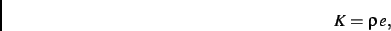 \begin{displaymath}
K=
\rho\,e
,\end{displaymath}