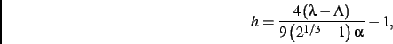 \begin{displaymath}
h={\frac {4\left (\lambda-\Lambda\right )}{9\left ({2}^{1/3}-1\right )\alpha}}-1
,\end{displaymath}