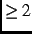 $\ge 2$