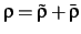 $\rho=\tilde\rho+\bar\rho$