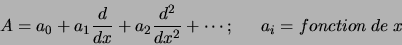 \begin{displaymath}
A = a_0 + a_1 { d \over {dx}}+ a_2 { d^2 \over {dx^2}} + \cdots
;\quad   a_i = {fonction  de  } x
\end{displaymath}