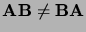 ${\bf A}{\bf B}\neq
{\bf B}{\bf A}$