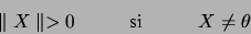 \begin{displaymath}
\parallel X \parallel >0 \hskip 1 cm \hbox{ si } \hskip 1 cm
X\neq\theta
\end{displaymath}