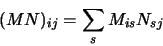 \begin{displaymath}
(MN)_{ij} = \sum_s M_{is}N_{sj}
\end{displaymath}