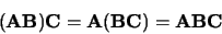 \begin{displaymath}
({\bf A}{\bf B}){\bf C}= {\bf A}({\bf B}{\bf C}) = {\bf A}{\bf B}{\bf C}
\end{displaymath}