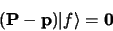 \begin{displaymath}
({\bf P} - {\bf p} )\vert f \rangle = {\bf0}
\end{displaymath}