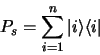 \begin{displaymath}
P_s = \sum\limits_{i=1}^n \vert i \rangle \langle i \vert
\end{displaymath}