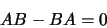 \begin{displaymath}
AB - BA = 0
\end{displaymath}