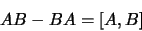 \begin{displaymath}
AB - BA = \lbrack A,B\rbrack
\end{displaymath}