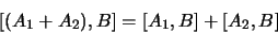 \begin{displaymath}
\lbrack (A_1 + A_2),B \rbrack = \lbrack A_1,B \rbrack + \lbrack A_2,B
\rbrack
\end{displaymath}