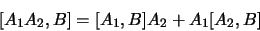 \begin{displaymath}
\lbrack A_1A_2,B \rbrack = \lbrack A_1,B \rbrack A_2 + A_1\lbrack
A_2,B \rbrack
\end{displaymath}