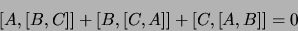\begin{displaymath}
\lbrack A,\lbrack B,C \rbrack \rbrack +
\lbrack B,\lbrack C,A \rbrack \rbrack +
\lbrack C,\lbrack A,B \rbrack \rbrack = 0
\end{displaymath}