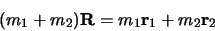 \begin{displaymath}
(m_1 + m_2 ) {\bf R} = m_1{\bf r}_1 + m_2{\bf r}_2
\end{displaymath}