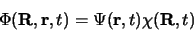 \begin{displaymath}
\Phi({\bf R}, {\bf r}, t)=\Psi ({\bf r}, t) \chi({\bf R}, t)
\end{displaymath}