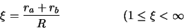 \begin{displaymath}
\xi={r_a+r_b\over R} \hskip 2 true cm (1\leq \xi <\infty
\end{displaymath}