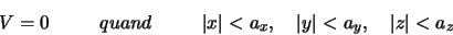 \begin{displaymath}
V=0 \hskip 1 cm {quand} \hskip 1 cm
\vert x \vert < a_x,\quad \vert y\vert < a_y, \quad \vert z \vert < a_z
\end{displaymath}