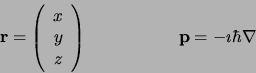 \begin{displaymath}
{\bf r} = \left( \begin{array}{c} x  y  z \end{array} \right)
\mbox{\hspace*{2cm}}{\bf p} = -\imath \hbar\nabla
\end{displaymath}