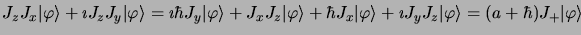 $\displaystyle J_zJ_x\vert \varphi\rangle + \imath J_zJ_y
\vert \varphi\rangle =...
...ngle + \imath J_yJ_z \vert
\varphi\rangle = (a + \hbar) J_+\vert \varphi\rangle$