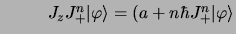 $\textstyle \hbox{\hspace
{1 cm}} J_zJ_+^n\vert
\varphi\rangle = (a+n\hbar J_+^n\vert \varphi\rangle$