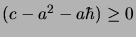 $(c-a^2-a\hbar)\geq 0$