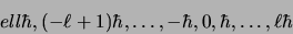 \begin{displaymath}
ell\hbar, (-\ell + 1)\hbar, \ldots, -\hbar, 0, \hbar, \ldots, \ell
\hbar
\end{displaymath}