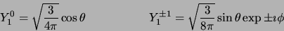 \begin{displaymath}
Y_1^0 = \sqrt{ 3 \over 4 \pi} \cos \theta \hskip 2 cm
Y_1^{\pm 1} = \sqrt{ 3 \over 8 \pi}
\sin \theta \exp{\pm \imath \phi}
\end{displaymath}