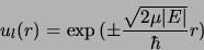 \begin{displaymath}
u_l(r) = \exp{(\pm\frac{\sqrt{2\mu\vert E\vert}}{\hbar}r)}
\end{displaymath}